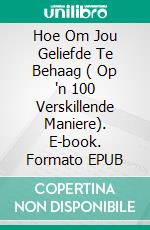 Hoe Om Jou Geliefde Te Behaag ( Op 'n 100 Verskillende Maniere). E-book. Formato EPUB ebook