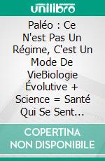 Paléo : Ce N'est Pas Un Régime, C'est Un Mode De VieBiologie Évolutive + Science = Santé Qui Se Sent Et Qui Se Voit. E-book. Formato EPUB