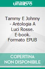 Tammy E Johnny - Antologia A Luci Rosse. E-book. Formato EPUB ebook di Little Dickins