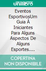 Eventos EsportivosUm Guia À Iniciantes Para Alguns Aspectos De Alguns Esportes. E-book. Formato EPUB ebook di Owen Jones