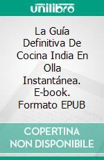 La Guía Definitiva De Cocina India En Olla Instantánea. E-book. Formato EPUB ebook di Prasenjeet Kumar