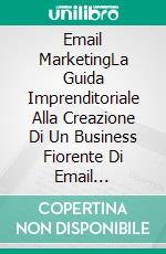 Email MarketingLa Guida Imprenditoriale Alla Creazione Di Un Business Fiorente Di Email Marketing. E-book. Formato EPUB ebook di Adidas Wilson