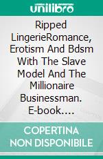 Ripped LingerieRomance, Erotism And Bdsm With The Slave Model And The Millionaire Businessman. E-book. Formato EPUB ebook