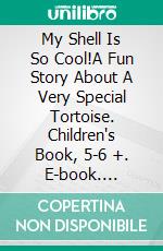 My Shell Is So Cool!A Fun Story About A Very Special Tortoise. Children's Book, 5-6 +. E-book. Formato EPUB ebook di A.P. Hernández