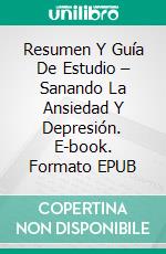 Resumen Y Guía De Estudio – Sanando La Ansiedad Y Depresión. E-book. Formato EPUB ebook di Lee Tang