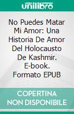 No Puedes Matar Mi Amor: Una Historia De Amor Del Holocausto De Kashmir. E-book. Formato EPUB ebook