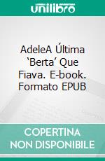 AdeleA Última ‘Berta’ Que Fiava. E-book. Formato EPUB ebook di Adele Grigolin