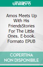 Amos Meets Up With His FriendsStories For The Little Ones. E-book. Formato EPUB ebook di Eva Markert