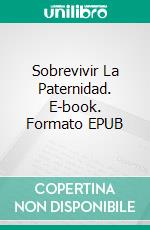 Sobrevivir La Paternidad. E-book. Formato EPUB ebook