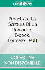 Progettare La Scrittura Di Un Romanzo. E-book. Formato EPUB ebook di Susan Palmquist