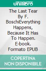 The Last Tear By F. BoschiEverything Happens, Because It Has To Happen. E-book. Formato EPUB