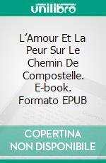 L’Amour Et La Peur Sur Le Chemin De Compostelle. E-book. Formato EPUB ebook