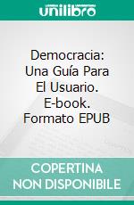 Democracia: Una Guía Para El Usuario. E-book. Formato EPUB ebook di Joss Sheldon