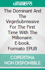 The Dominant And The VirginSubmissive For The First Time With The Millionaire. E-book. Formato EPUB ebook