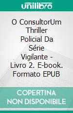 O ConsultorUm Thriller Policial Da Série Vigilante - Livro 2. E-book. Formato EPUB ebook di Claude Bouchard