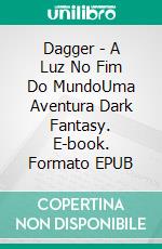 Dagger - A Luz No Fim Do MundoUma Aventura Dark Fantasy. E-book. Formato EPUB ebook