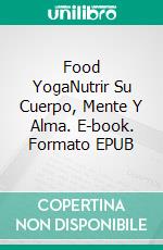 Food YogaNutrir Su Cuerpo, Mente Y Alma. E-book. Formato EPUB ebook di Paul Rodney Turner