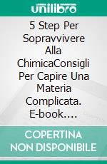 5 Step Per Sopravvivere Alla ChimicaConsigli Per Capire Una Materia Complicata. E-book. Formato EPUB ebook di Julie C. Gilbert