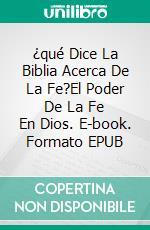 ¿qué Dice La Biblia Acerca De La Fe?El Poder De La Fe En Dios. E-book. Formato EPUB ebook