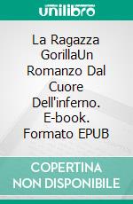 La Ragazza GorillaUn Romanzo Dal Cuore Dell'inferno. E-book. Formato EPUB ebook