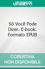 Só Você Pode Dizer. E-book. Formato EPUB ebook