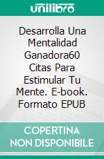 Desarrolla Una Mentalidad Ganadora60 Citas Para Estimular Tu Mente. E-book. Formato EPUB ebook di Alix Eze