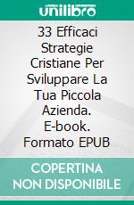 33 Efficaci Strategie Cristiane Per Sviluppare La Tua Piccola Azienda. E-book. Formato EPUB ebook