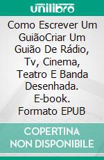 Como Escrever Um GuiãoCriar Um Guião De Rádio, Tv, Cinema, Teatro E Banda Desenhada. E-book. Formato EPUB ebook