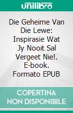 Die Geheime Van Die Lewe: Inspirasie Wat Jy Nooit Sal Vergeet Nie!. E-book. Formato EPUB ebook