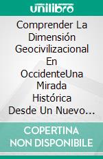 Comprender La Dimensión Geocivilizacional En OccidenteUna Mirada Histórica Desde Un Nuevo Enfoque. E-book. Formato EPUB ebook di Ahmed Sarirete