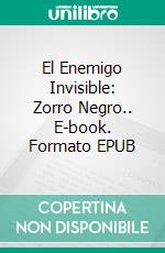 El Enemigo Invisible: Zorro Negro.. E-book. Formato EPUB ebook di Anthony R. Howard