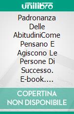 Padronanza Delle AbitudiniCome Pensano E Agiscono Le Persone Di Successo. E-book. Formato EPUB ebook