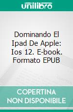 Dominando El Ipad De Apple: Ios 12. E-book. Formato EPUB ebook