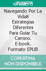 Navegando Por La Vida8 Estrategias Diferentes Para Guiar Tu Camino. E-book. Formato EPUB ebook