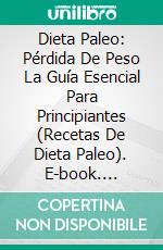 Dieta Paleo: Pérdida De Peso La Guía Esencial Para Principiantes (Recetas De Dieta Paleo). E-book. Formato EPUB ebook