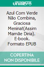 Azul Com Verde Não Combina, Graciosa Menina!(Assim Mamãe Diria). E-book. Formato EPUB ebook