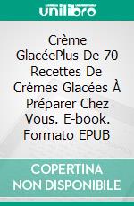 Crème GlacéePlus De 70 Recettes De Crèmes Glacées À Préparer Chez Vous. E-book. Formato EPUB ebook