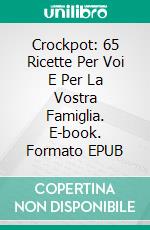 Crockpot: 65 Ricette Per Voi E Per La Vostra Famiglia. E-book. Formato EPUB ebook