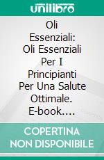 Oli Essenziali: Oli Essenziali Per I Principianti Per Una Salute Ottimale. E-book. Formato EPUB ebook di Nicole Evans