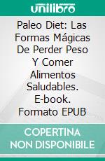 Paleo Diet: Las Formas Mágicas De Perder Peso Y Comer Alimentos Saludables. E-book. Formato EPUB ebook