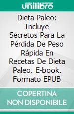 Dieta Paleo: Incluye Secretos Para La Pérdida De Peso Rápida En Recetas De Dieta Paleo. E-book. Formato EPUB ebook