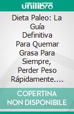 Dieta Paleo: La Guía Definitiva Para Quemar Grasa Para Siempre, Perder Peso Rápidamente. E-book. Formato EPUB ebook