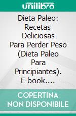 Dieta Paleo: Recetas Deliciosas Para Perder Peso (Dieta Paleo Para Principiantes). E-book. Formato EPUB ebook