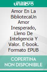 Amor En La BibliotecaUn Amor Inesperado, Lleno De Inteligencia Y Valor. E-book. Formato EPUB ebook