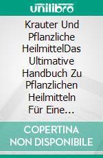 Krauter Und Pflanzliche HeilmittelDas Ultimative Handbuch Zu Pflanzlichen Heilmitteln Für Eine Außergewöhnliche Gesundheit. E-book. Formato EPUB ebook di Nicole Evans