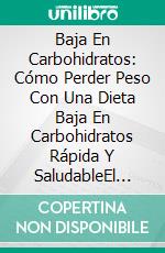 Baja En Carbohidratos: Cómo Perder Peso Con Una Dieta Baja En Carbohidratos Rápida Y SaludableEl Libro De Cocina Baja En Carbohidratos Definitivo. E-book. Formato EPUB ebook