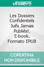 Les Dossiers Confidentiels Juifs  Jamais Publiés!. E-book. Formato EPUB ebook