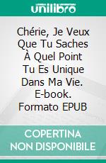 Chérie, Je Veux Que Tu Saches À Quel Point Tu Es Unique Dans Ma Vie. E-book. Formato EPUB