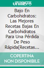 Bajo En Carbohidratos: Las Mejores Recetas Bajas En Carbohidratos Para Una Pérdida De Peso Rápida(Recetas Bajas En Carbohidratos). E-book. Formato EPUB ebook