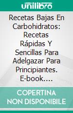 Recetas Bajas En Carbohidratos: Recetas Rápidas Y Sencillas Para Adelgazar Para Principiantes. E-book. Formato EPUB ebook